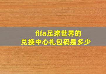 fifa足球世界的兑换中心礼包码是多少