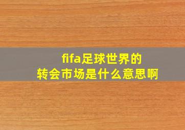 fifa足球世界的转会市场是什么意思啊