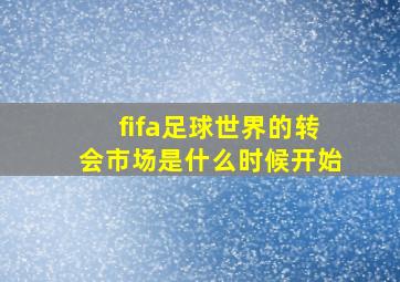 fifa足球世界的转会市场是什么时候开始