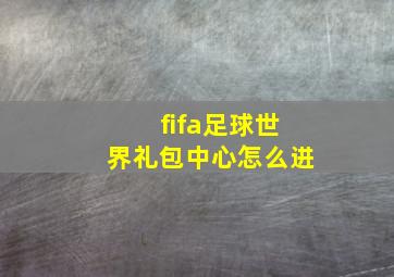 fifa足球世界礼包中心怎么进