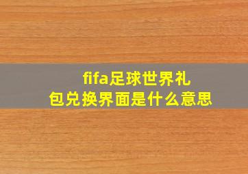 fifa足球世界礼包兑换界面是什么意思