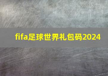 fifa足球世界礼包码2024