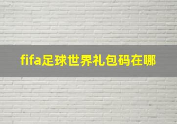 fifa足球世界礼包码在哪