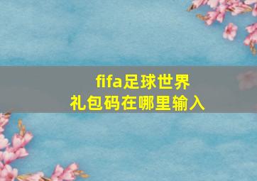 fifa足球世界礼包码在哪里输入