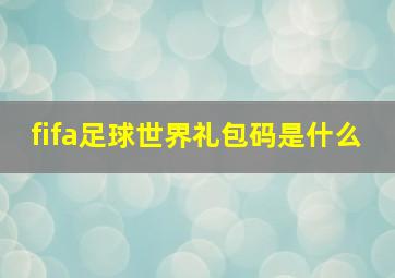 fifa足球世界礼包码是什么