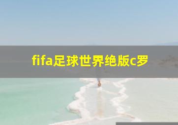 fifa足球世界绝版c罗