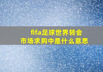 fifa足球世界转会市场求购中是什么意思