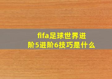 fifa足球世界进阶5进阶6技巧是什么