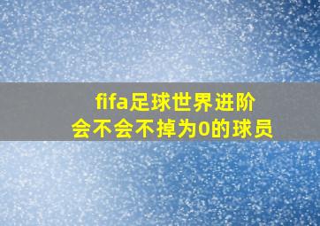 fifa足球世界进阶会不会不掉为0的球员