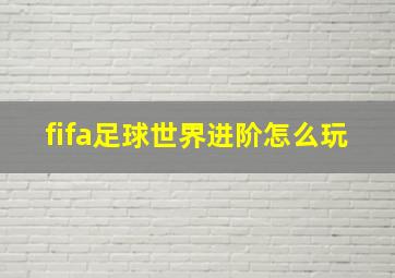 fifa足球世界进阶怎么玩