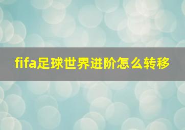 fifa足球世界进阶怎么转移