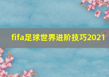 fifa足球世界进阶技巧2021