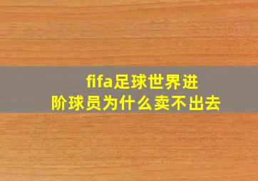 fifa足球世界进阶球员为什么卖不出去