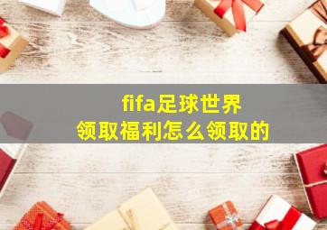 fifa足球世界领取福利怎么领取的