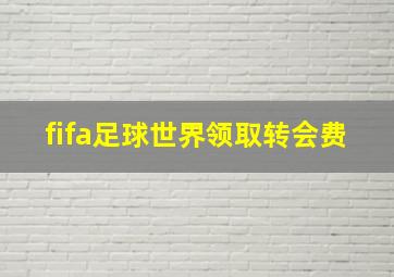 fifa足球世界领取转会费