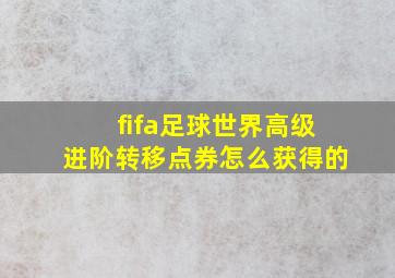 fifa足球世界高级进阶转移点券怎么获得的