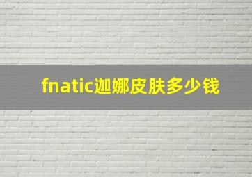 fnatic迦娜皮肤多少钱