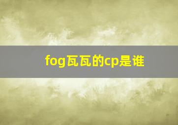 fog瓦瓦的cp是谁