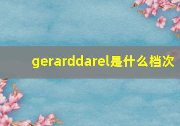 gerarddarel是什么档次