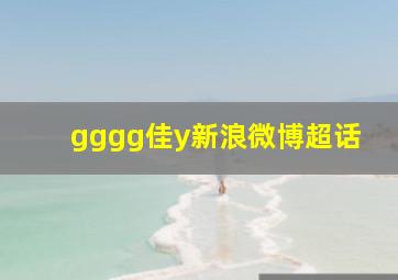 gggg佳y新浪微博超话