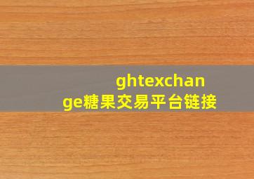 ghtexchange糖果交易平台链接