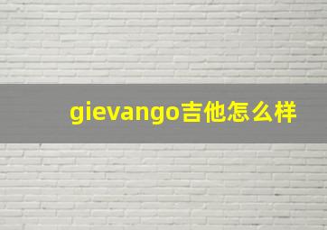 gievango吉他怎么样