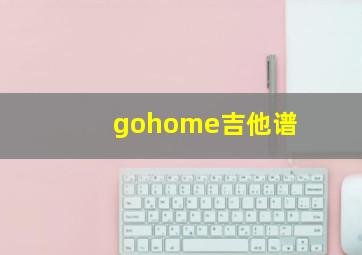 gohome吉他谱