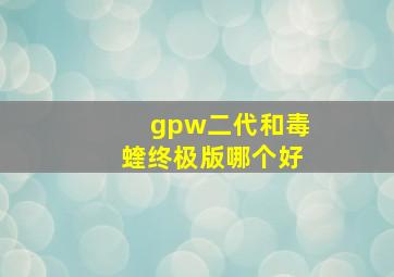 gpw二代和毒蝰终极版哪个好