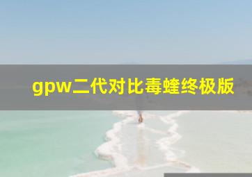 gpw二代对比毒蝰终极版