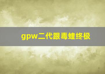 gpw二代跟毒蝰终极