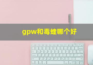 gpw和毒蝰哪个好