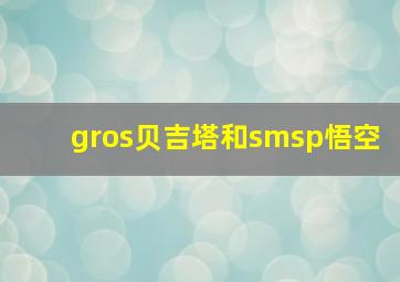 gros贝吉塔和smsp悟空