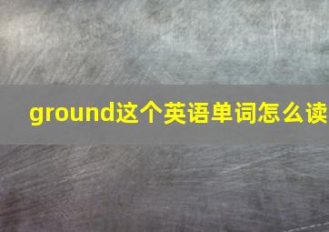 ground这个英语单词怎么读