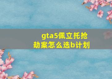 gta5佩立托抢劫案怎么选b计划