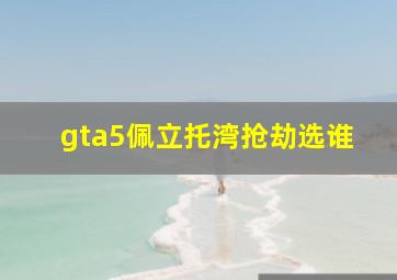 gta5佩立托湾抢劫选谁