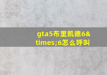 gta5布里凯德6×6怎么呼叫