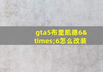 gta5布里凯德6×6怎么改装