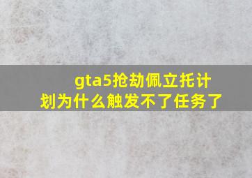 gta5抢劫佩立托计划为什么触发不了任务了