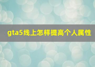 gta5线上怎样提高个人属性