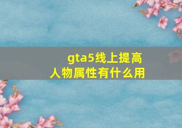 gta5线上提高人物属性有什么用