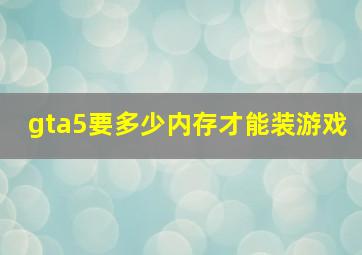 gta5要多少内存才能装游戏