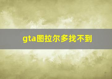 gta图拉尔多找不到