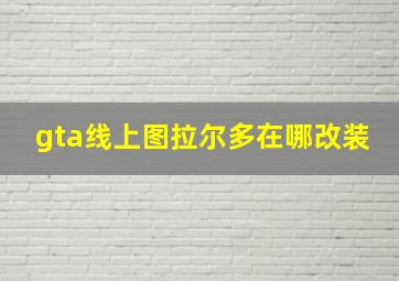 gta线上图拉尔多在哪改装