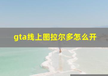 gta线上图拉尔多怎么开