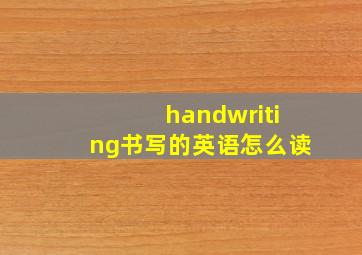 handwriting书写的英语怎么读