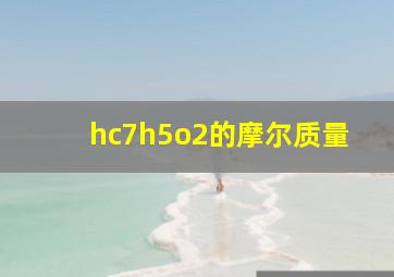 hc7h5o2的摩尔质量