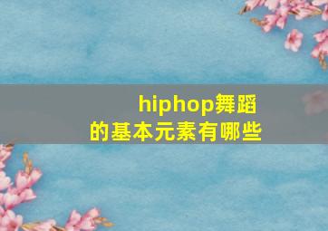 hiphop舞蹈的基本元素有哪些