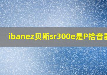 ibanez贝斯sr300e是P拾音器吗