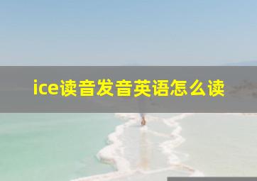 ice读音发音英语怎么读