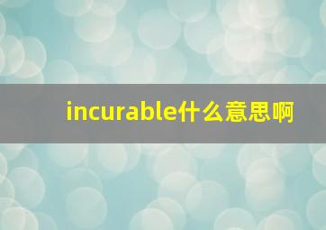 incurable什么意思啊